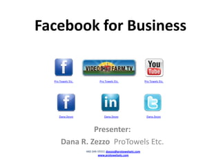 Facebookfor Business   Pro Towels Etc. Pro Towels Etc. Pro Towels Etc. Dana Zezzo Dana Zezzo Dana Zezzo Presenter: Dana R. Zezzo  ProTowels Etc. 440-344-5933| dzezzo@protowelsetc.com www.protowelsetc.com 