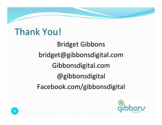 Thank	
  You!	
  
               Bridget	
  Gibbons
                                	
  
         bridget@gibbonsdigital.com       	
  
             Gibbonsdigital.com      	
  
               @gibbonsdigital  	
  
         Facebook.com/gibbonsdigital           	
  


99	
  
 