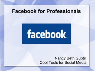 Facebook for Professionals




                  Nancy Beth Guptill
          Cool Tools for Social Media
 