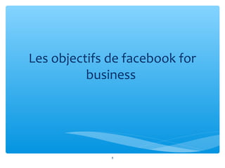 Les objectifs de facebook for
business
8
 
