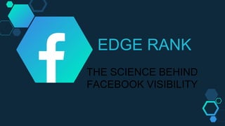 THE SCIENCE BEHIND
FACEBOOK VISIBILITY
EDGE RANK
 
