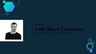 Introductions
I am Steve Carpenter
I am here because I love to share knowledge.
 