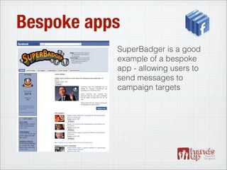 Bespoke apps
           SuperBadger is a good
           example of a bespoke
           app - allowing users to
           send messages to
           campaign targets
 