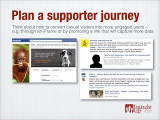 Plan a supporter journey
Think about how to convert casual visitors into more engaged users –
e.g. through an iFrame or by promoting a link that will capture more data
 