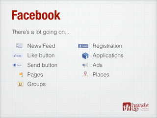 Facebook
There’s a lot going on...

      News Feed             Registration
      Like button           Applications
      Send button           Ads
      Pages                 Places
      Groups
 