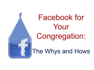 Facebook for
     Your
 Congregation:
The Whys and Hows
 