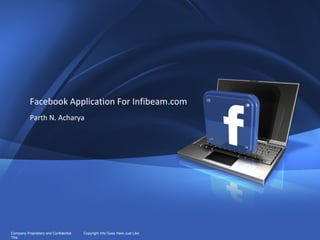 1




           Facebook Application For Infibeam.com
           Parth N. Acharya




Company Proprietary and Confidential   Copyright Info Goes Here Just Like
This
 