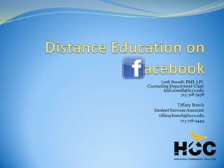 Lesli Rowell, PhD, LPC Counseling Department Chair [email_address] 713-718-5278 Tiffany Bunch Student Services Associate [email_address] 713-718-5449 HCC Distance Education on acebook 