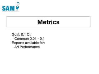Metrics
    Searching is the second
    most common activity
    online




Goal: 0.1 Ctr
 Common 0.01 - 0.1
Reports available for:
 Ad Performance
 