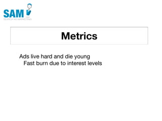 Metrics
    Searching is the second
    most common activity
    online




Ads live hard and die young
 Fast burn due to interest levels
 