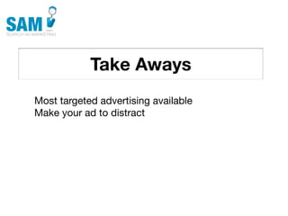 Take Aways
    Searching is the second
    most common activity
    online




Most targeted advertising available
Make your ad to distract
 