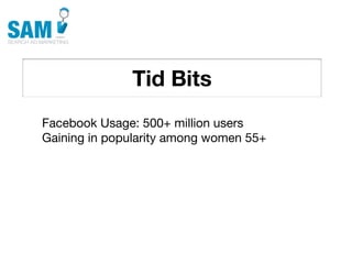 Tid Bits
    Searching is the second
    most common activity
    online




Facebook Usage: 500+ million users
Gaining in popularity among women 55+
 
