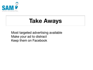 Take Aways
    Searching is the second
    most common activity
    online




Most targeted advertising available
Make your ad to distract
Keep them on Facebook
 