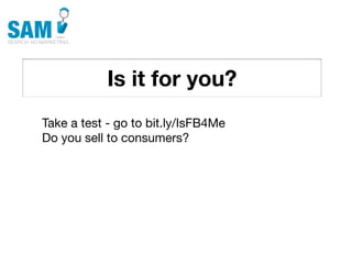 Is it for you?
    Searching is the second
    most common activity
    online




Take a test - go to bit.ly/IsFB4Me
Do you sell to consumers?
 