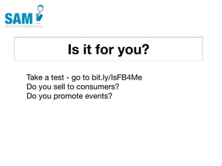 Is it for you?
    Searching is the second
    most common activity
    online




Take a test - go to bit.ly/IsFB4Me
Do you sell to consumers?
Do you promote events?
 