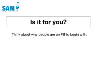 Is it for you?
    Searching is the second
    most common activity
    online




Think about why people are on FB to begin with:
 