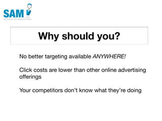 Why should you?
    Searching is the second
    most common activity
    online




No better targeting available ANYWHERE!

Click costs are lower than other online advertising
offerings

Your competitors don’t know what they’re doing
 