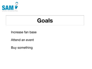 Goals
    Searching is the second
    most common activity
    online




Increase fan base

Attend an event

Buy something
 