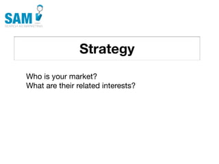 Strategy
    Searching is the second
    most common activity
    online




Who is your market?
What are their related interests?
 