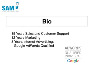 Bio
    Searching is the second
    most common activity
    online




15 Years Sales and Customer Support
12 Years Marketing
3 Years Internet Advertising:
  Google AdWords Qualiﬁed
 