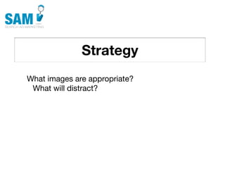 Strategy
    Searching is the second
    most common activity
    online




What images are appropriate?
 What will distract?
 