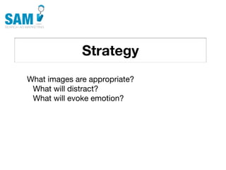 Strategy
    Searching is the second
    most common activity
    online




What images are appropriate?
 What will distract?
 What will evoke emotion?
 