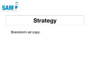 Strategy
    Searching is the second
    most common activity
    online




Brainstorm ad copy:
 