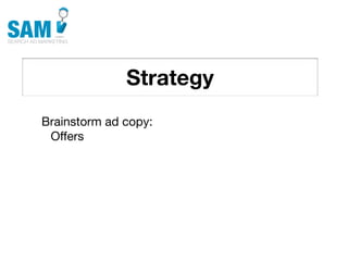 Strategy
    Searching is the second
    most common activity
    online




Brainstorm ad copy:
 Offers
 