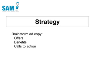 Strategy
    Searching is the second
    most common activity
    online




Brainstorm ad copy:
 Offers
 Beneﬁts
 Calls to action
 