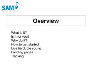 Overview
    Searching is the second
    most common activity
    online




What is it?
Is it for you?
Why do it?
How to get started
Live hard, die young
Landing pages
Tracking
 