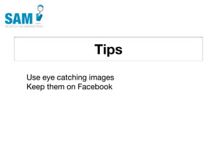 Tips
    Searching is the second
    most common activity
    online




Use eye catching images
Keep them on Facebook
 