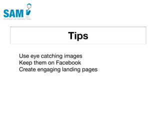 Tips
    Searching is the second
    most common activity
    online




Use eye catching images
Keep them on Facebook
Create engaging landing pages
 