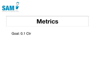 Metrics
    Searching is the second
    most common activity
    online




Goal: 0.1 Ctr
 