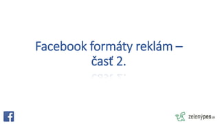 Facebook formáty reklám –
časť 2.
 