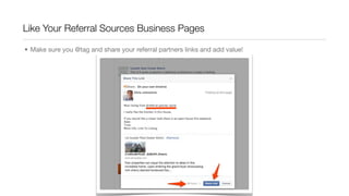Like Your Referral Sources Business Pages
• Make sure you @tag and share your referral partners links and add value!
 