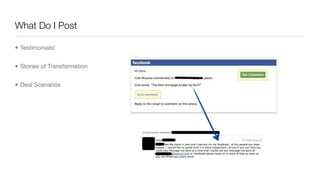 What Do I Post
• Testimonials!
• Stories of Transformation
• Deal Scenarios
 
