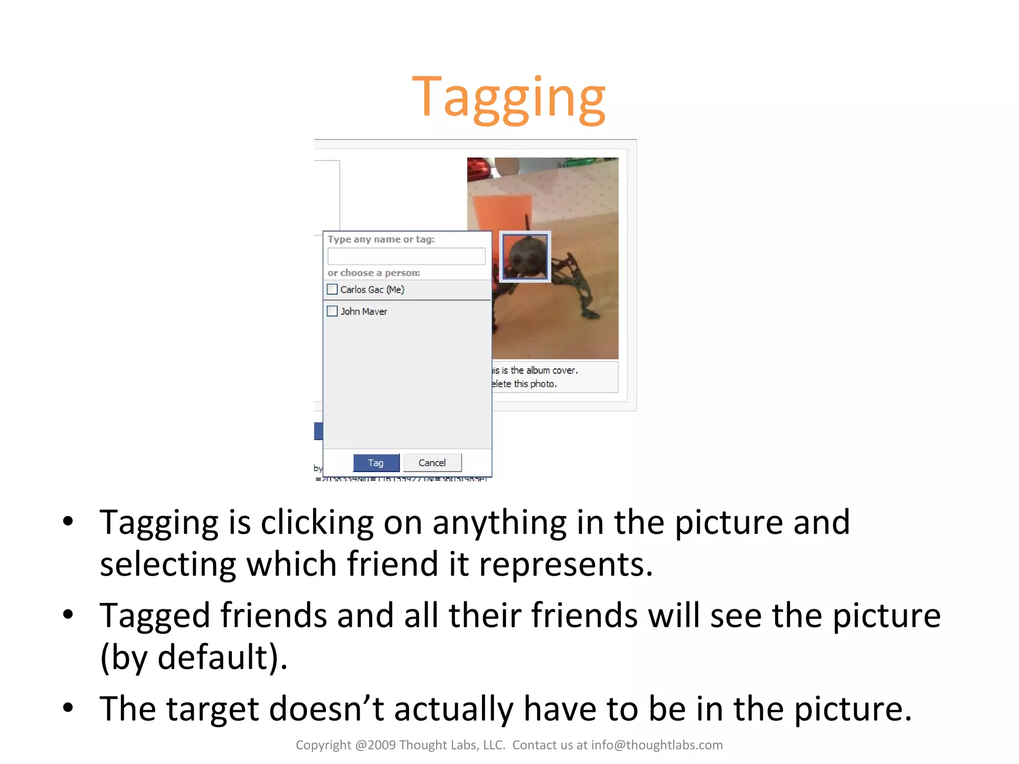 Tagging Tagging is clicking on anything in the picture and selecting which friend it represents. Tagged friends and all their friends will see the picture (by default). The target doesn’t actually have to be in the picture. Copyright @2009 Thought Labs, LLC.  Contact us at info@thoughtlabs.com 