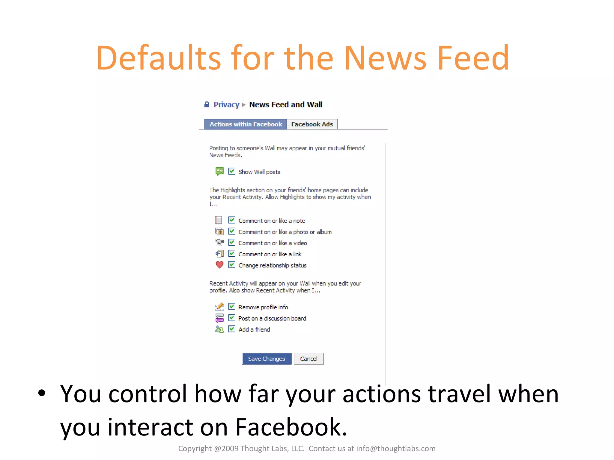 Defaults for the News Feed  You control how far your actions travel when you interact on Facebook. Copyright @2009 Thought Labs, LLC.  Contact us at info@thoughtlabs.com 