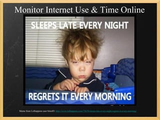 Monitor Internet Use & Time Online




 Meme from Lolhappens user bites85: http://www.lolhappens.com/75670/sleeps-late-every-night-regrets-it-every-morning/
                                                                                                              42
 