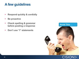 A few guidelines

  Respond quickly & cordially

  Be proactive
  Check spelling & grammar
                                 Avoid This….
   before posting a response
  Don’t use “I” statements




20
20
 