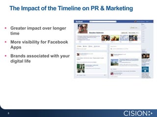 The Impact of the Timeline on PR & Marketing


 Greater impact over longer
  time
 More visibility for Facebook
  Apps

 Brands associated with your
  digital life




 8
 8
 