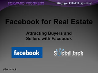 (877) 59 - COACH (592-6224)
Facebook for Real Estate
Attracting Buyers and
Sellers with Facebook
#SocialJack
 