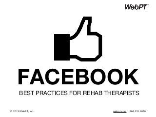 FACEBOOKBEST PRACTICES FOR REHAB THERAPISTS
© 2013 WebPT, Inc. webpt.com | 866.221.1870
 