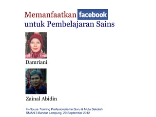 Memanfaatkan
untuk Pembelajaran Sains



Damriani




Zainal Abidin
In-House Training Profesionalisme Guru & Mutu Sekolah
SMAN 3 Bandar Lampung, 29 September 2012
 