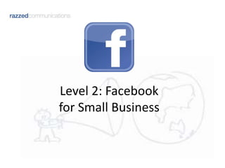 Level 2: Facebook 
for Small Business 
 