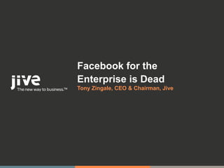 Facebook for the
Enterprise is Dead
Tony Zingale, CEO & Chairman, Jive
 