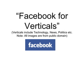 “Facebook for
Verticals”
(Verticals include Technology, News, Politics etc.
Note: All images are from public domain)
 