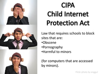 Law that requires schools to block
sites that are:
•Obscene
•Pornography
•Harmful to minors

(for computers that are accessed
by minors).
                     Flickr photo by enggul
 