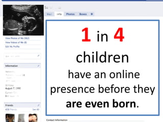 1 in 4
    children
   have an online
presence before they
   are even born.
 