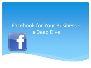 Facebook for Your Business –
       a Deep Dive
 